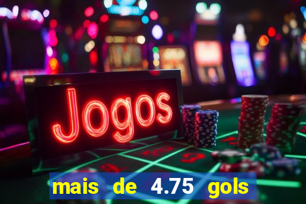 mais de 4.75 gols o que significa