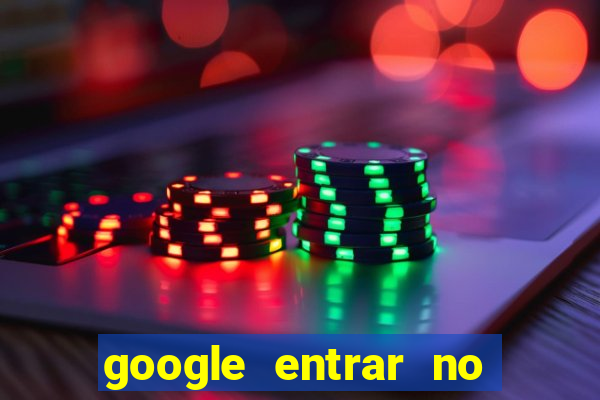 google entrar no jogo de c****