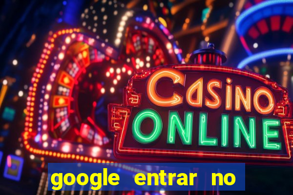 google entrar no jogo de c****