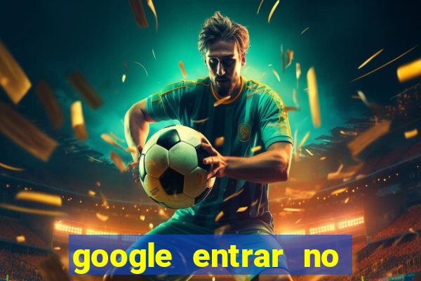 google entrar no jogo de c****