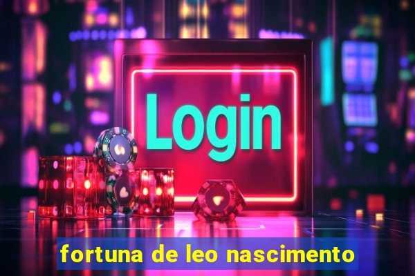 fortuna de leo nascimento