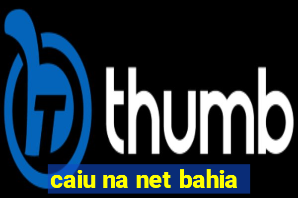 caiu na net bahia
