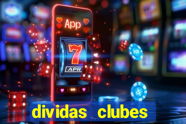 dividas clubes brasileiros 2024