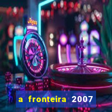 a fronteira 2007 filme completo dublado