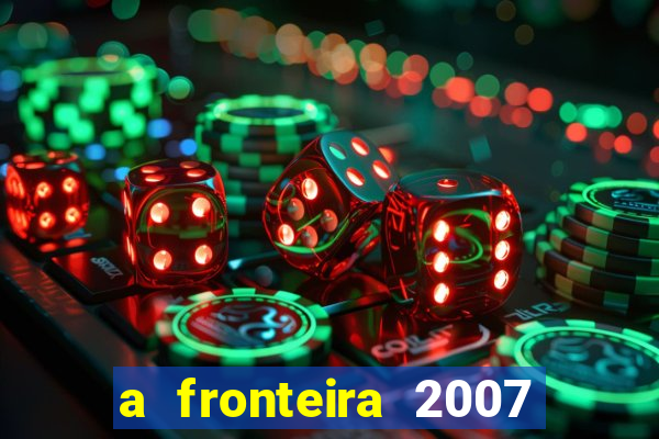 a fronteira 2007 filme completo dublado