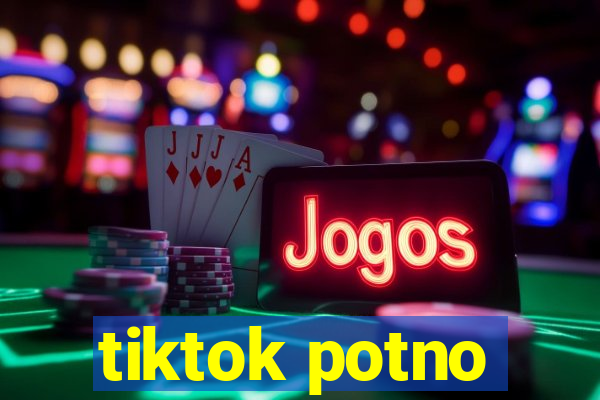 tiktok potno