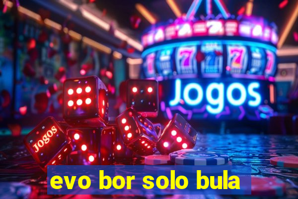 evo bor solo bula