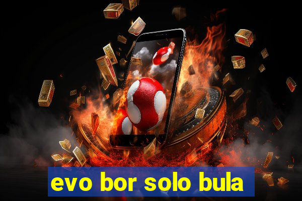evo bor solo bula