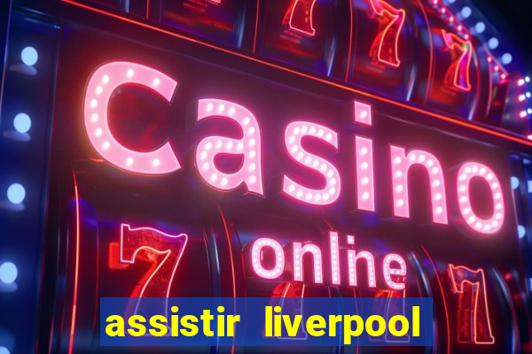 assistir liverpool ao vivo futemax
