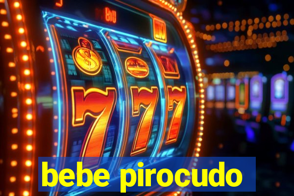 bebe pirocudo