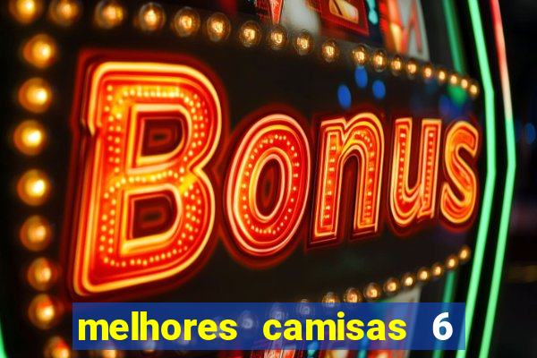 melhores camisas 6 do futebol