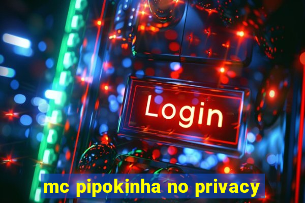 mc pipokinha no privacy