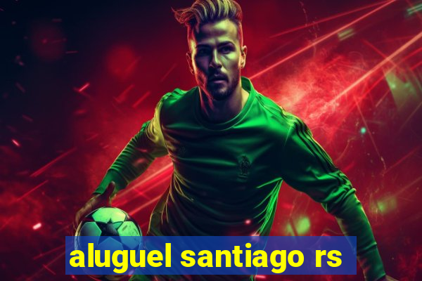 aluguel santiago rs
