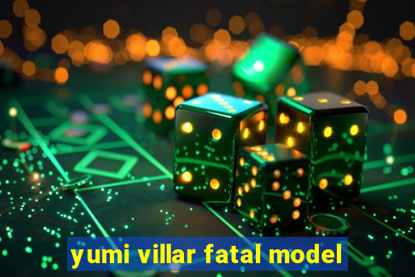 yumi villar fatal model
