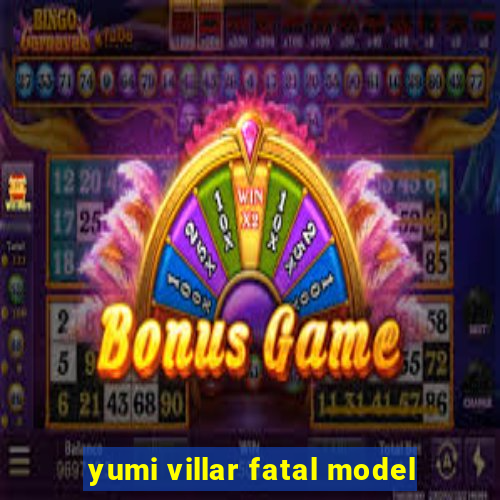 yumi villar fatal model