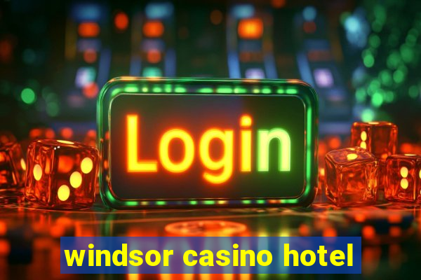 windsor casino hotel