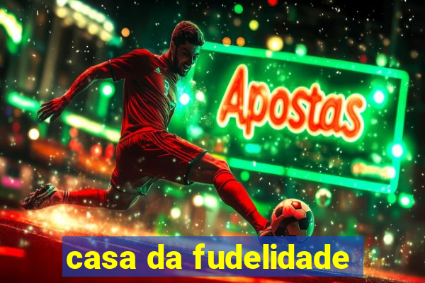 casa da fudelidade