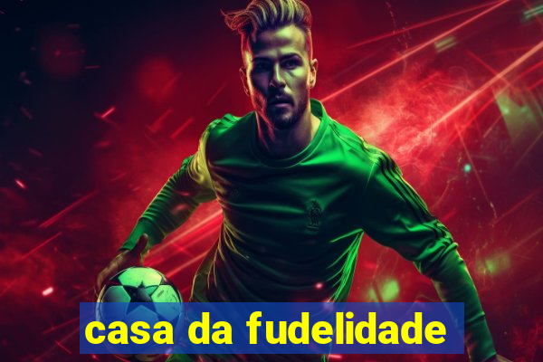 casa da fudelidade