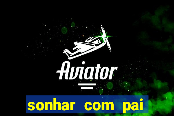 sonhar com pai falecido jogo do bicho