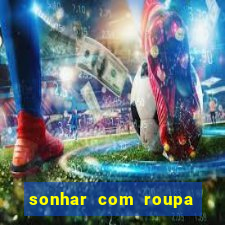 sonhar com roupa íntima feminina jogo do bicho