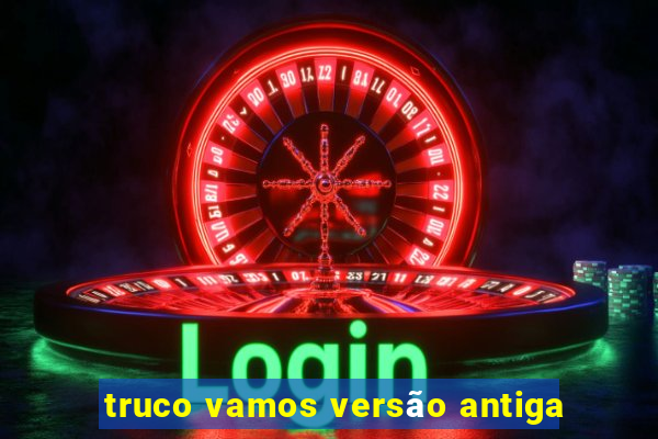 truco vamos versão antiga
