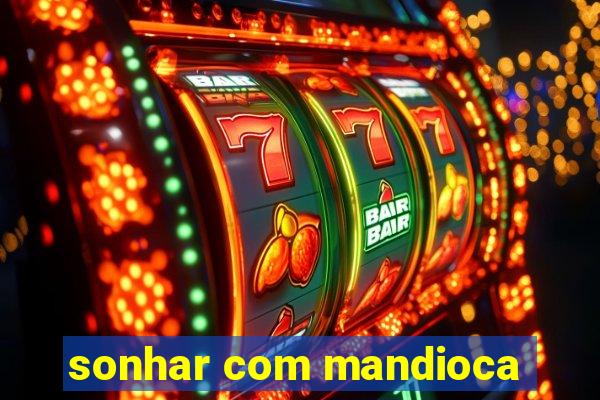 sonhar com mandioca