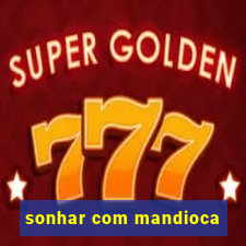 sonhar com mandioca