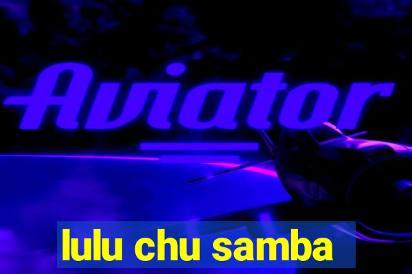 lulu chu samba