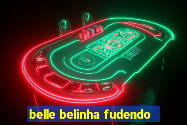 belle belinha fudendo