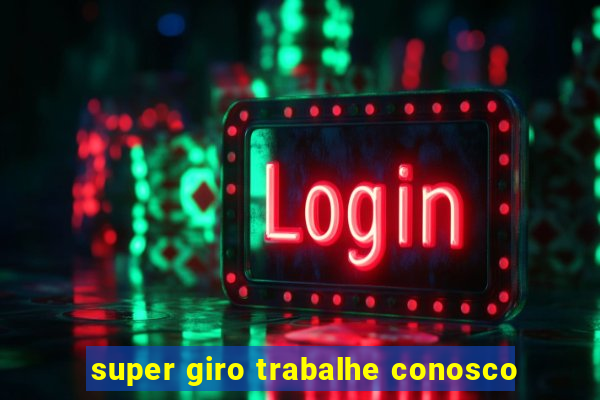super giro trabalhe conosco