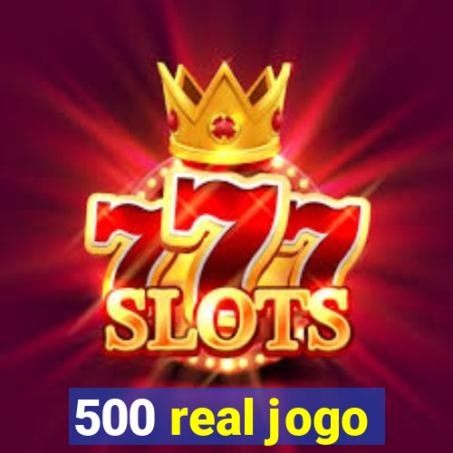 500 real jogo