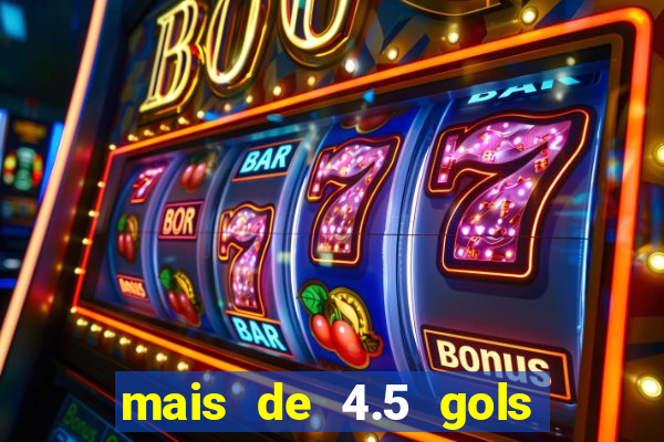mais de 4.5 gols o que significa betano