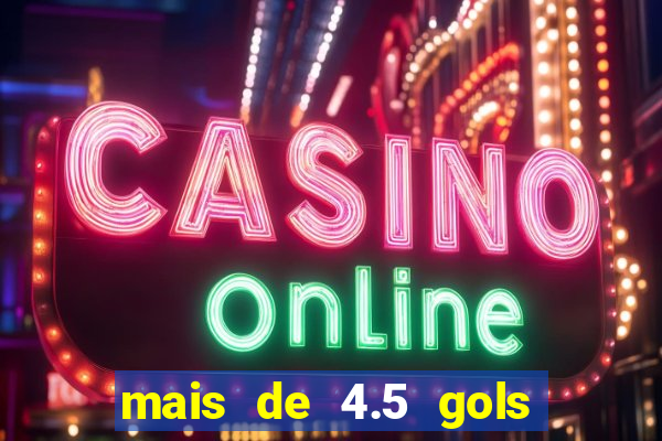 mais de 4.5 gols o que significa betano