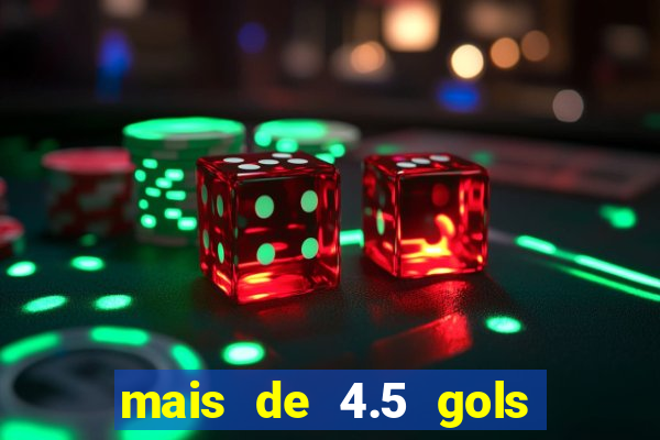 mais de 4.5 gols o que significa betano