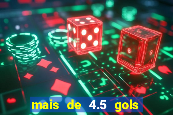 mais de 4.5 gols o que significa betano