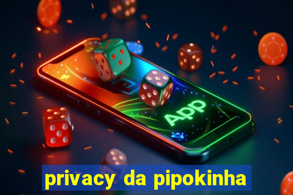 privacy da pipokinha