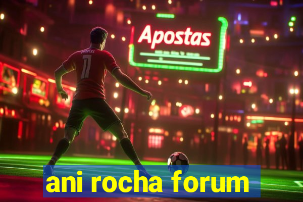 ani rocha forum