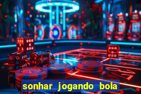 sonhar jogando bola e fazendo gol