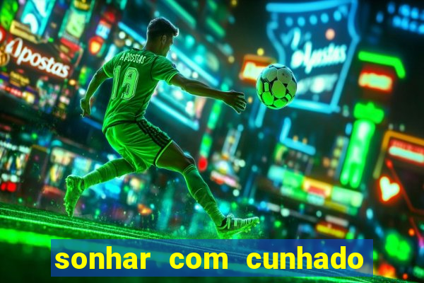 sonhar com cunhado jogo do bicho