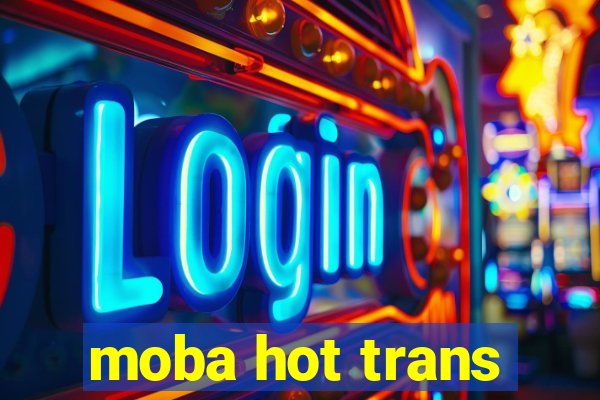 moba hot trans