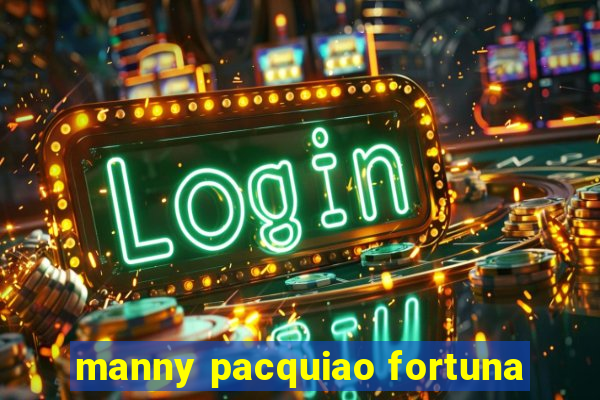 manny pacquiao fortuna