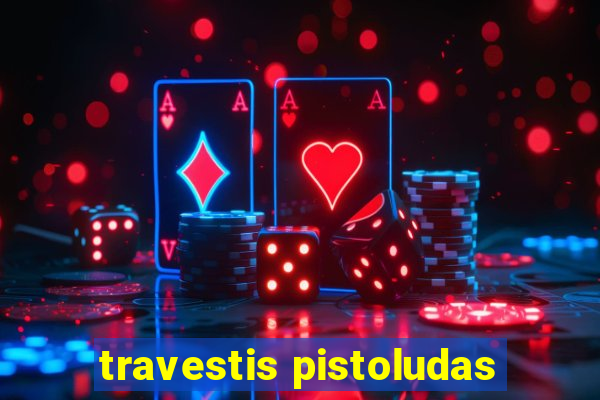 travestis pistoludas