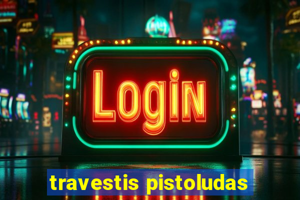 travestis pistoludas