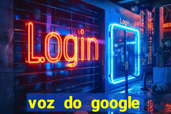 voz do google tradutor homem