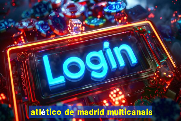 atlético de madrid multicanais