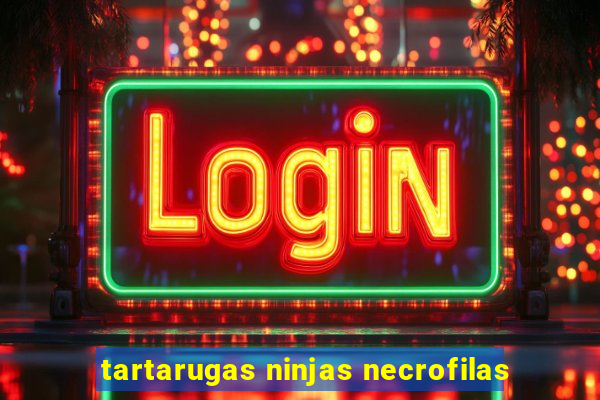tartarugas ninjas necrofilas