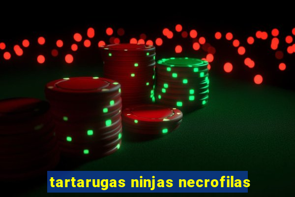 tartarugas ninjas necrofilas