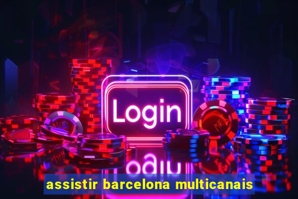 assistir barcelona multicanais
