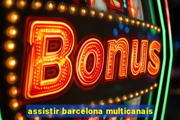 assistir barcelona multicanais