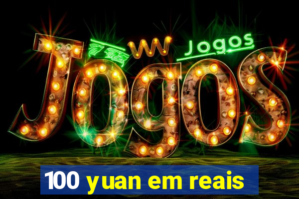 100 yuan em reais